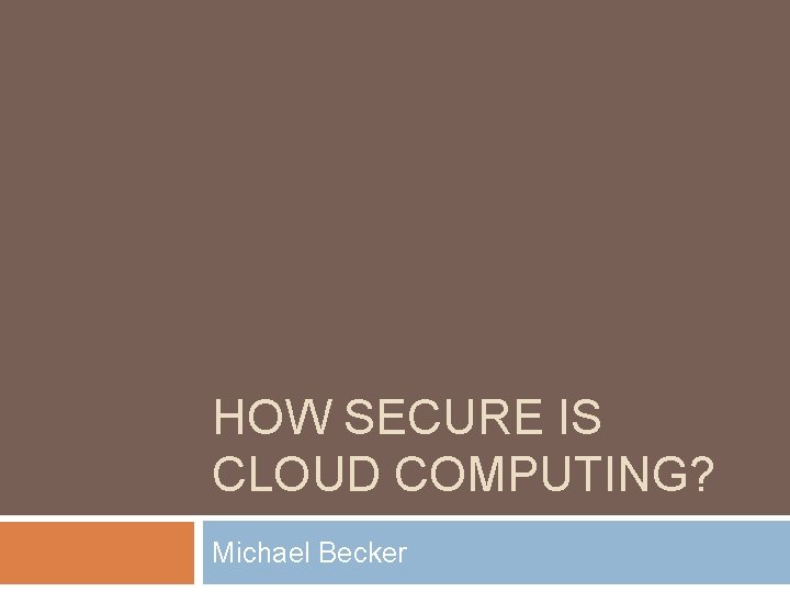 HOW SECURE IS CLOUD COMPUTING? Michael Becker 