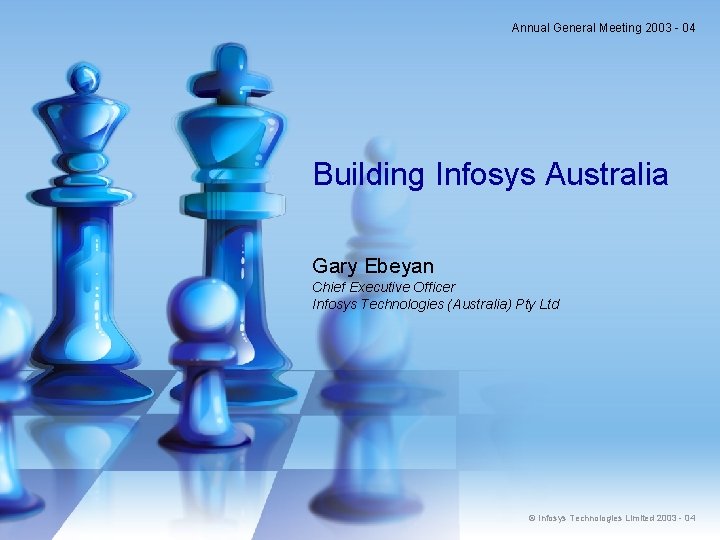 Annual General Meeting 2003 - 04 Building Infosys Australia Gary Ebeyan Chief Executive Officer