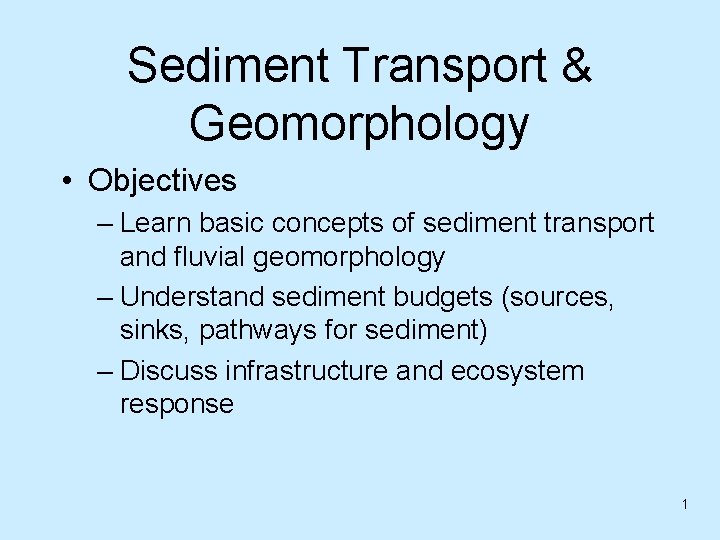 Sediment Transport & Geomorphology • Objectives – Learn basic concepts of sediment transport and