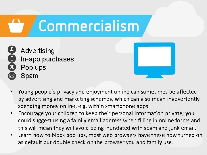  • • Advertising In-app purchases Pop ups Spam • Young people’s privacy and