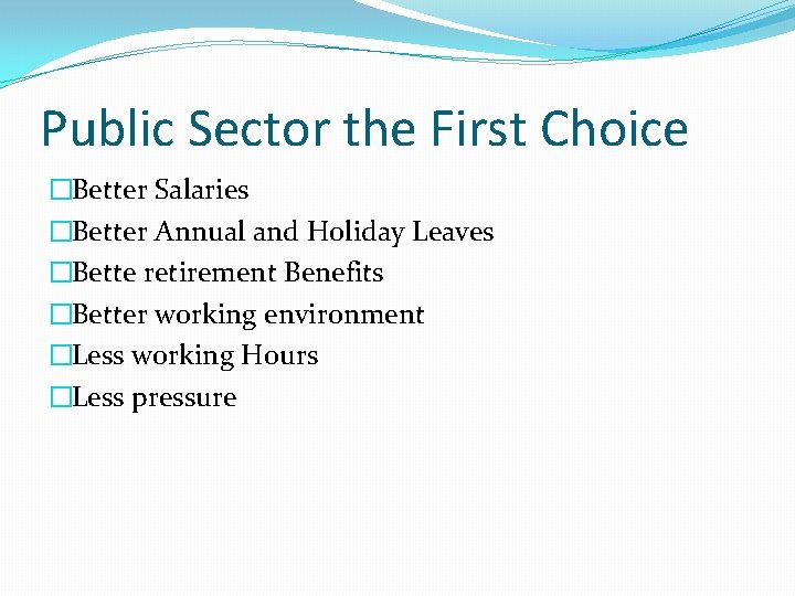 Public Sector the First Choice �Better Salaries �Better Annual and Holiday Leaves �Bette retirement