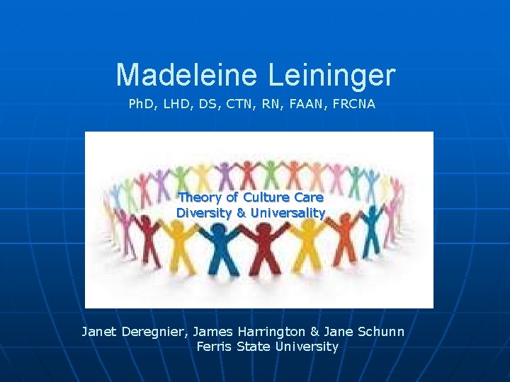 Madeleine Leininger Ph. D, LHD, DS, CTN, RN, FAAN, FRCNA Theory of Culture Care