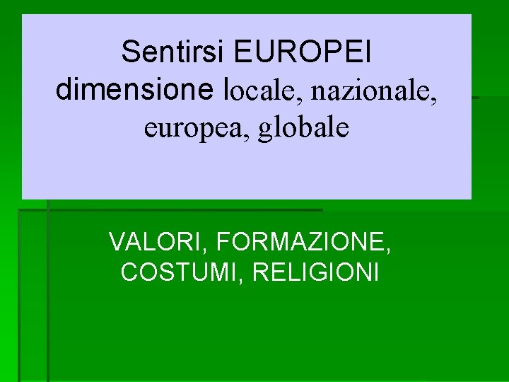 Sentirsi EUROPEI dimensione locale, nazionale, europea, globale VALORI, FORMAZIONE, COSTUMI, RELIGIONI 