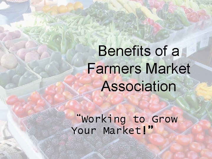 Benefits of a Farmers Market Association “Working to Grow Your Market!” 