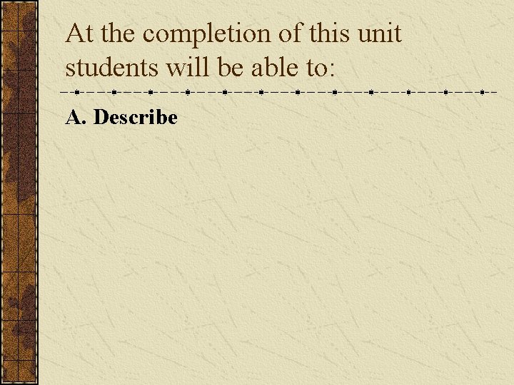 At the completion of this unit students will be able to: A. Describe 