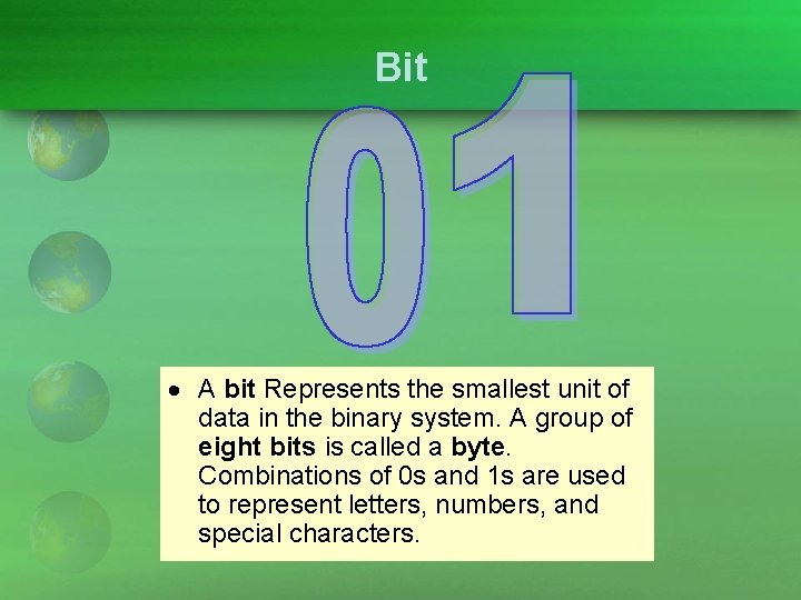 Bit A bit Represents the smallest unit of data in the binary system. A