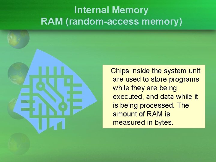 Internal Memory RAM (random-access memory) Chips inside the system unit are used to store