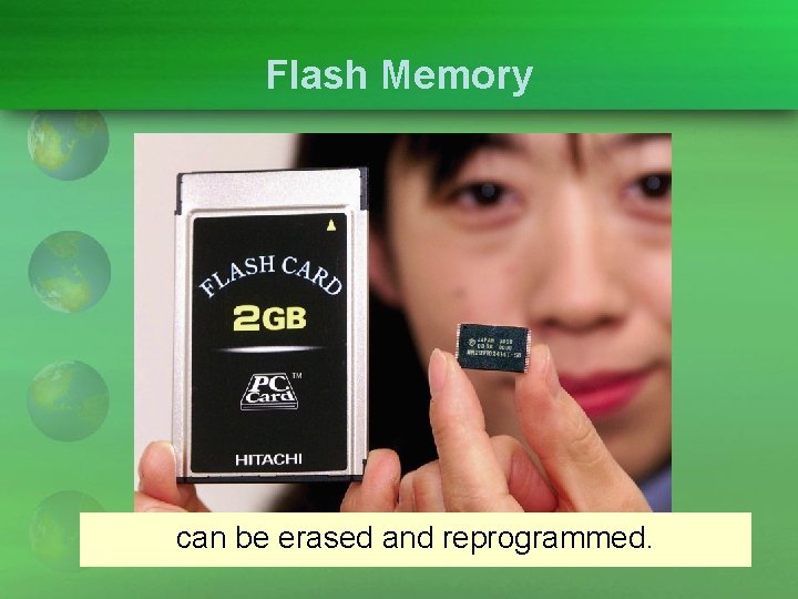 Flash Memory can be erased and reprogrammed. 