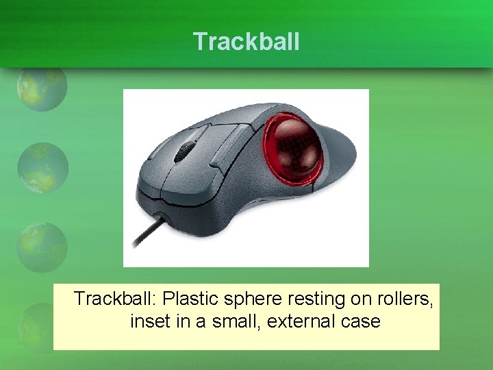 Trackball: Plastic sphere resting on rollers, inset in a small, external case 