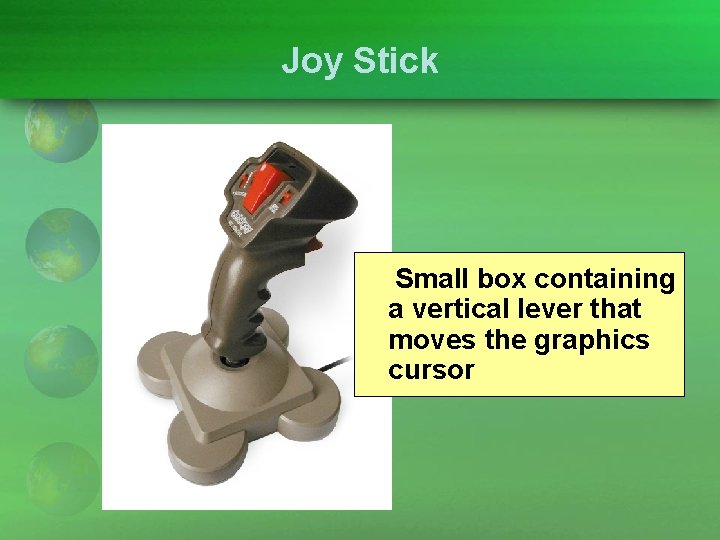 Joy Stick Small box containing a vertical lever that moves the graphics cursor 