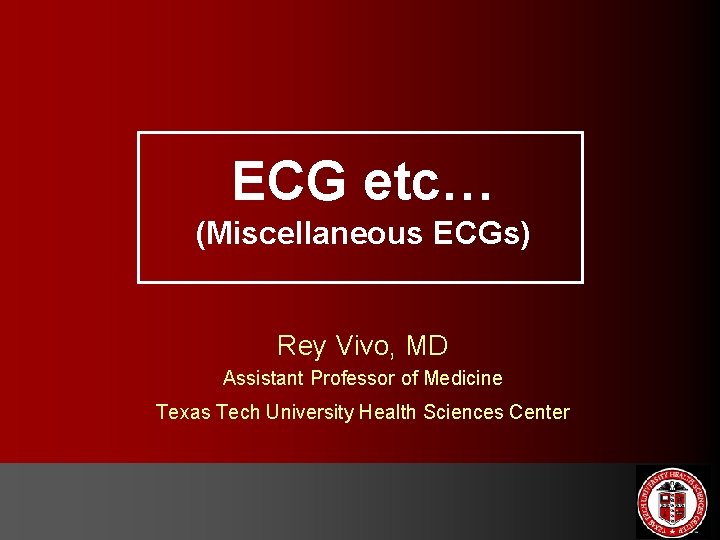ECG etc… (Miscellaneous ECGs) Rey Vivo, MD Assistant Professor of Medicine Texas Tech University
