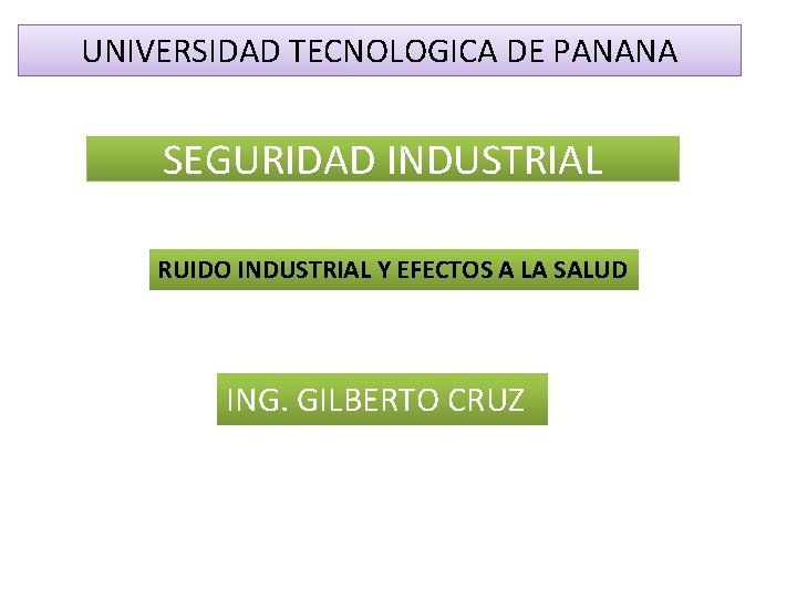 UNIVERSIDAD TECNOLOGICA DE PANANA SEGURIDAD INDUSTRIAL RUIDO INDUSTRIAL Y EFECTOS A LA SALUD ING. UNIVERSIDAD TECNOLOGICA DE PANANA SEGURIDAD INDUSTRIAL RUIDO INDUSTRIAL Y EFECTOS A LA SALUD ING.
