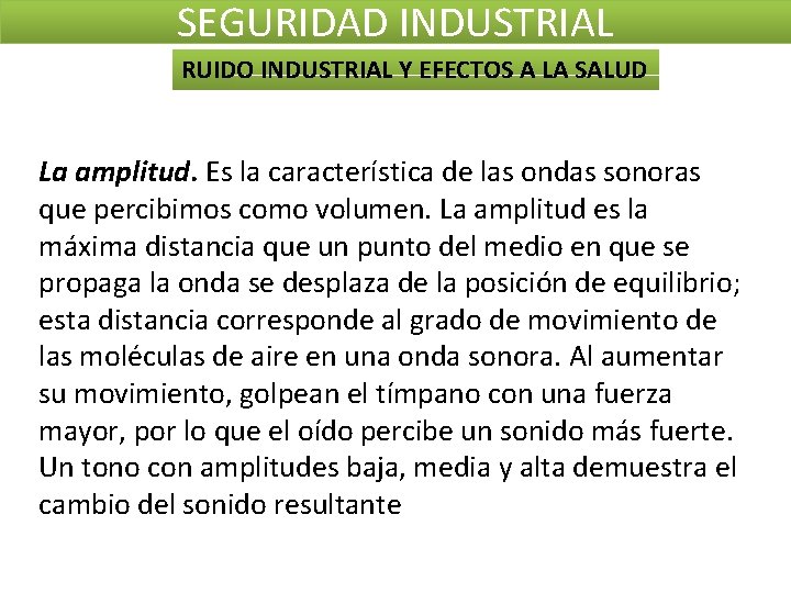 SEGURIDAD INDUSTRIAL RUIDO INDUSTRIAL Y EFECTOS A LA SALUD La amplitud. Es la característica SEGURIDAD INDUSTRIAL RUIDO INDUSTRIAL Y EFECTOS A LA SALUD La amplitud. Es la característica