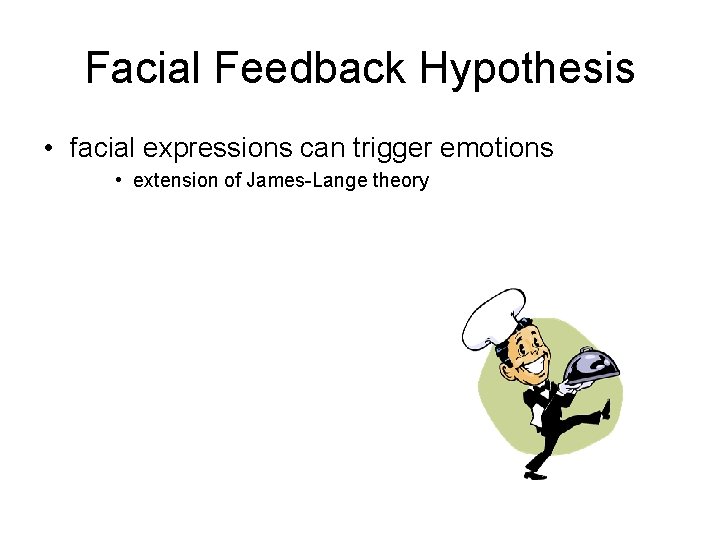 Facial Feedback Hypothesis • facial expressions can trigger emotions • extension of James-Lange theory Facial Feedback Hypothesis • facial expressions can trigger emotions • extension of James-Lange theory