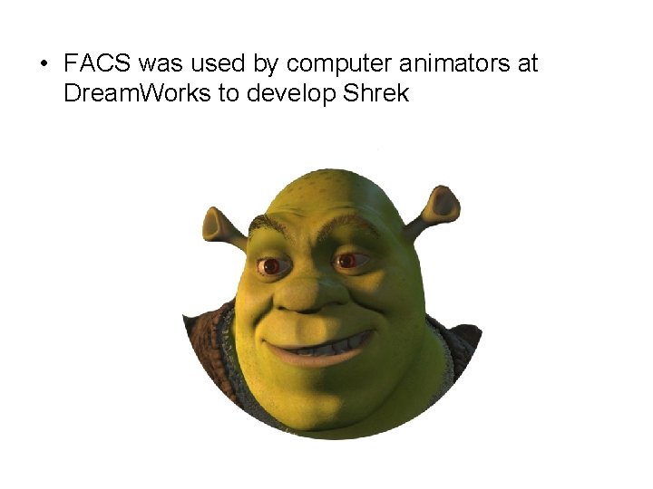 • FACS was used by computer animators at Dream. Works to develop Shrek • FACS was used by computer animators at Dream. Works to develop Shrek