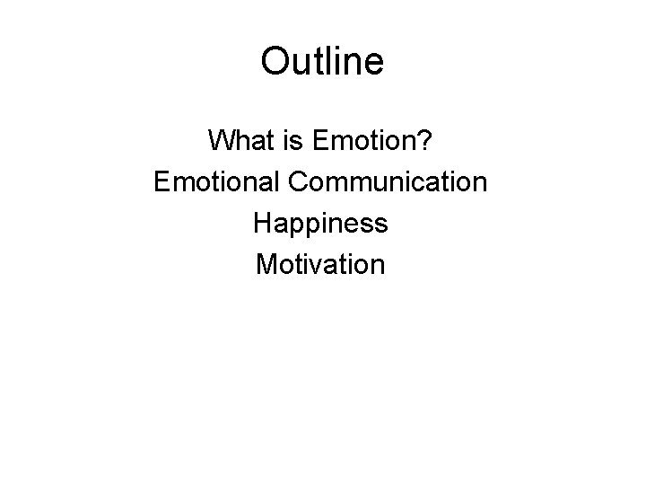 Outline What is Emotion? Emotional Communication Happiness Motivation Outline What is Emotion? Emotional Communication Happiness Motivation