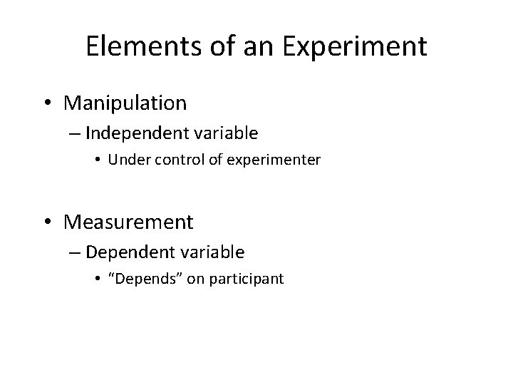 Elements of an Experiment • Manipulation – Independent variable • Under control of experimenter Elements of an Experiment • Manipulation – Independent variable • Under control of experimenter
