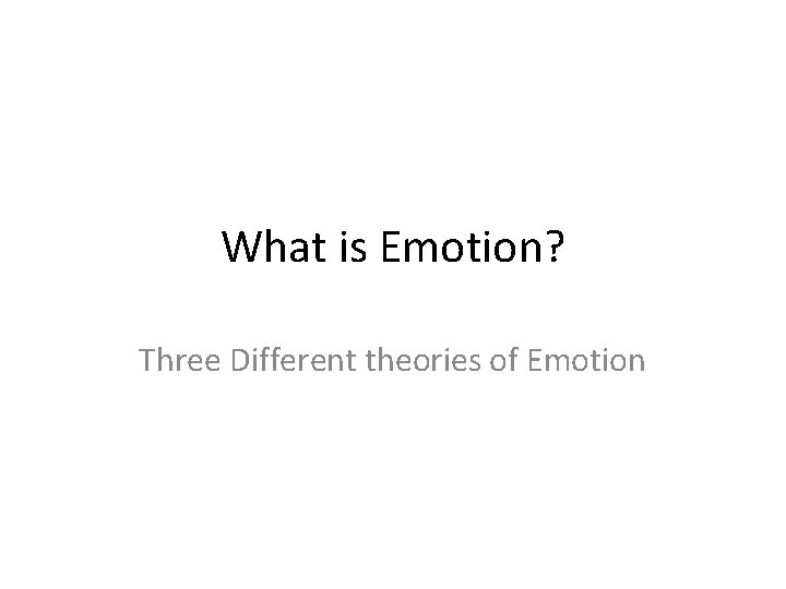 What is Emotion? Three Different theories of Emotion What is Emotion? Three Different theories of Emotion