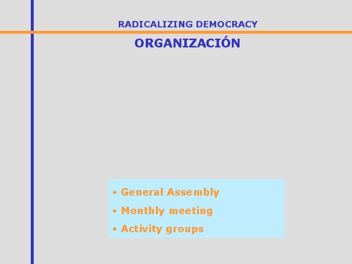 RADICALIZING DEMOCRACY ORGANIZACIÓN • General Assembly • Monthly meeting • Activity groups 