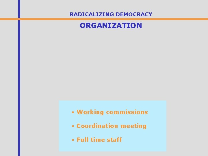 RADICALIZING DEMOCRACY ORGANIZATION • Working commissions • Coordination meeting • Full time staff 