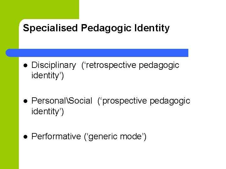 Specialised Pedagogic Identity l Disciplinary (‘retrospective pedagogic identity’) l PersonalSocial (‘prospective pedagogic identity’) l