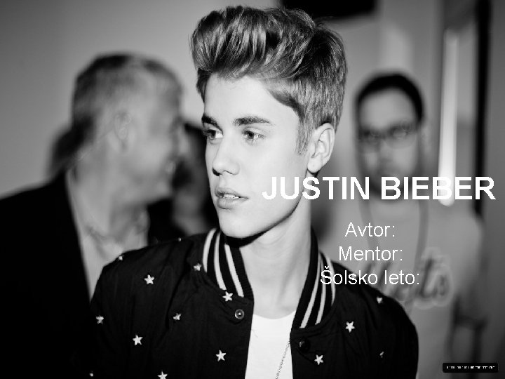 JUSTIN BIEBER Avtor: Mentor: Šolsko leto: 