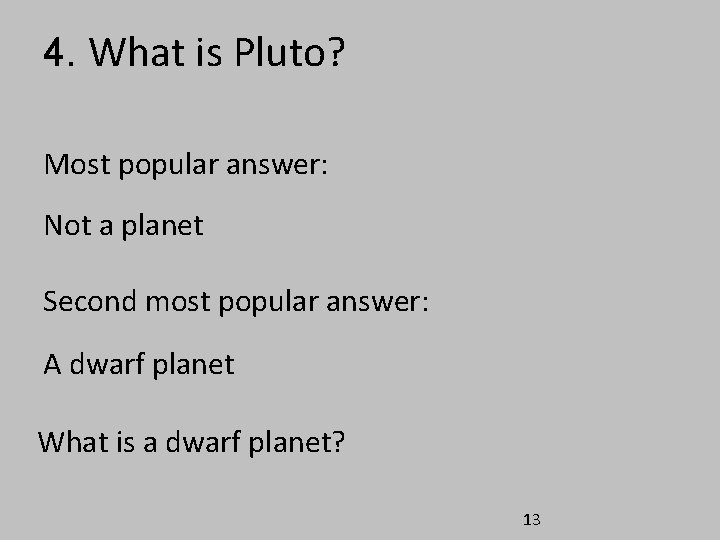 4. What is Pluto? Most popular answer: Not a planet Second most popular answer: 4. What is Pluto? Most popular answer: Not a planet Second most popular answer: