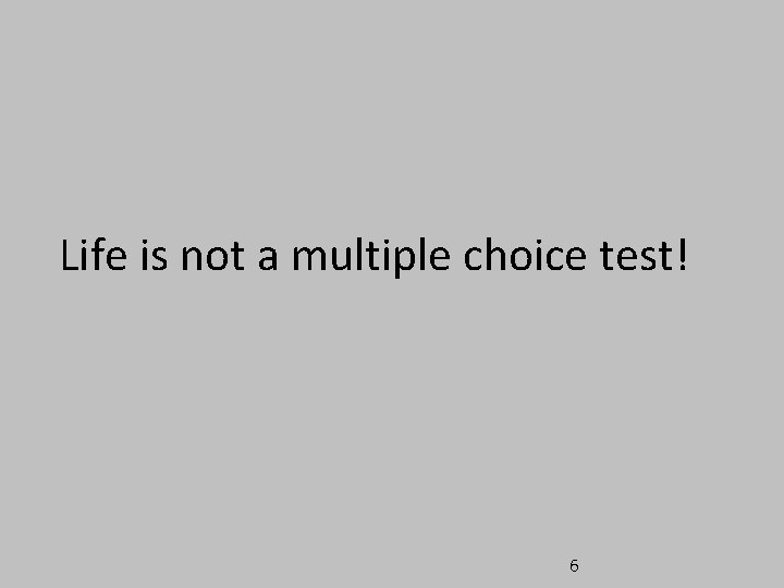 Life is not a multiple choice test! 6 Life is not a multiple choice test! 6