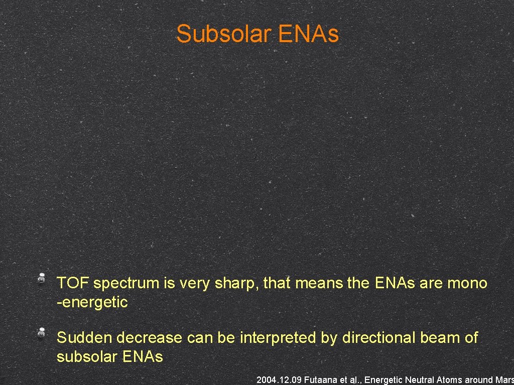 Subsolar ENAs TOF spectrum is very sharp, that means the ENAs are mono -energetic