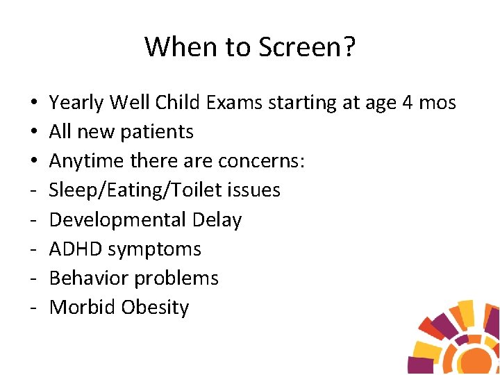 When to Screen? • • • - Yearly Well Child Exams starting at age