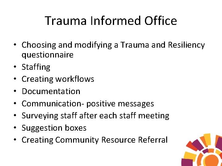 Trauma Informed Office • Choosing and modifying a Trauma and Resiliency questionnaire • Staffing
