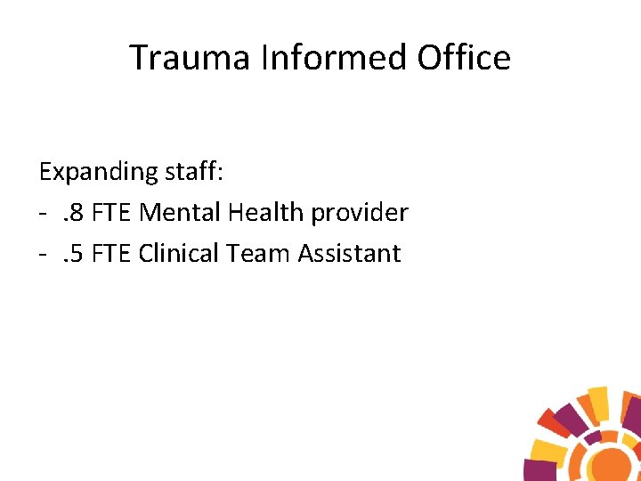 Trauma Informed Office Expanding staff: -. 8 FTE Mental Health provider -. 5 FTE