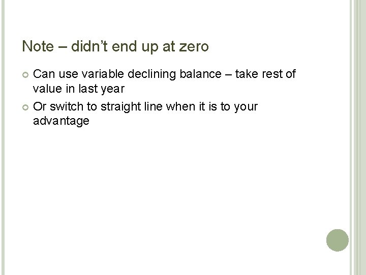 Note – didn’t end up at zero Can use variable declining balance – take