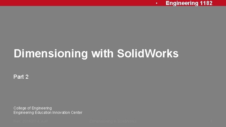  • Engineering 1182 Dimensioning with Solid. Works Part 2 College of Engineering Education