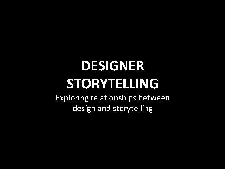 DESIGNER STORYTELLING Exploring relationships between design and storytelling 