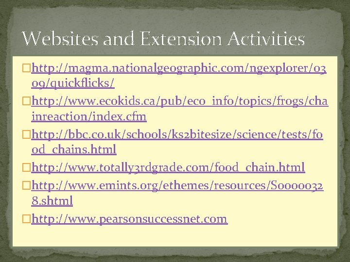 Websites and Extension Activities �http: //magma. nationalgeographic. com/ngexplorer/03 09/quickflicks/ �http: //www. ecokids. ca/pub/eco_info/topics/frogs/cha inreaction/index. Websites and Extension Activities �http: //magma. nationalgeographic. com/ngexplorer/03 09/quickflicks/ �http: //www. ecokids. ca/pub/eco_info/topics/frogs/cha inreaction/index.