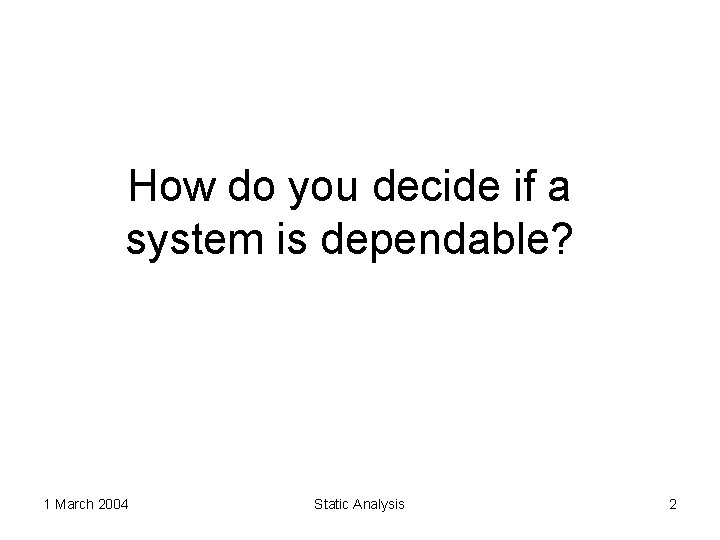How do you decide if a system is dependable? 1 March 2004 Static Analysis