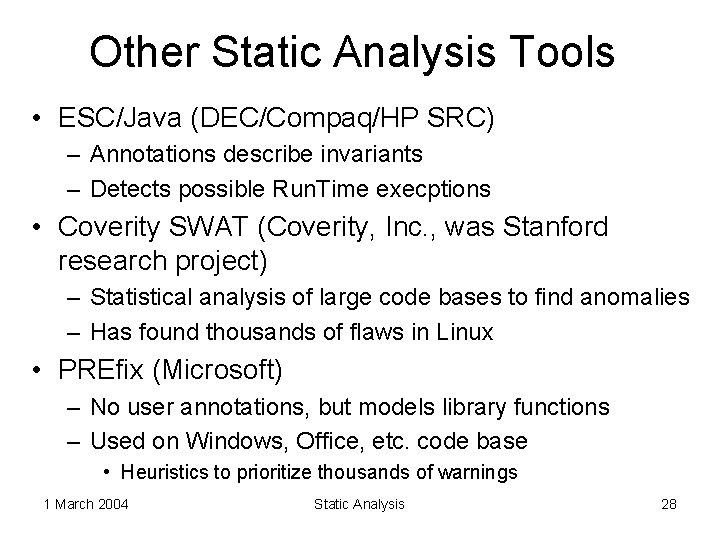 Other Static Analysis Tools • ESC/Java (DEC/Compaq/HP SRC) – Annotations describe invariants – Detects