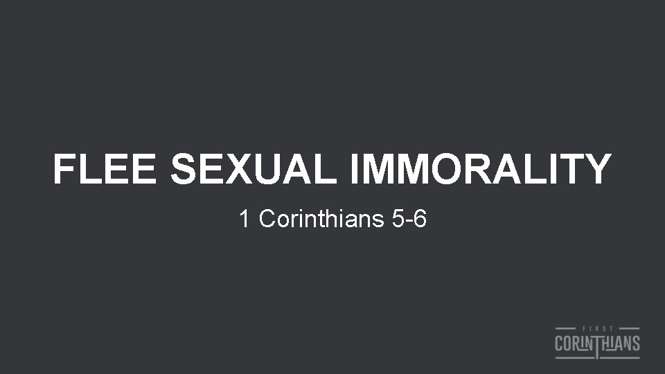 FLEE SEXUAL IMMORALITY 1 Corinthians 5 -6 