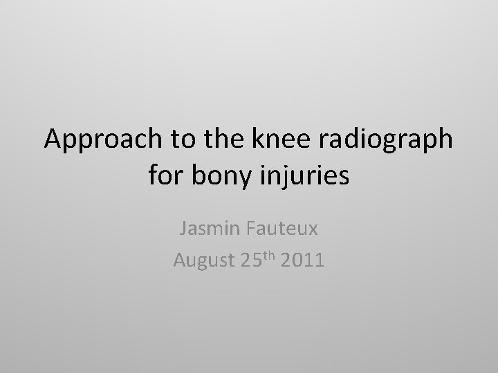 Approach to the knee radiograph for bony injuries Jasmin Fauteux August 25 th 2011