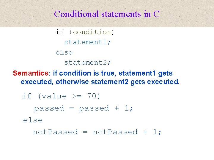 Conditional statements in C if (condition) statement 1; else statement 2; Semantics: if condition