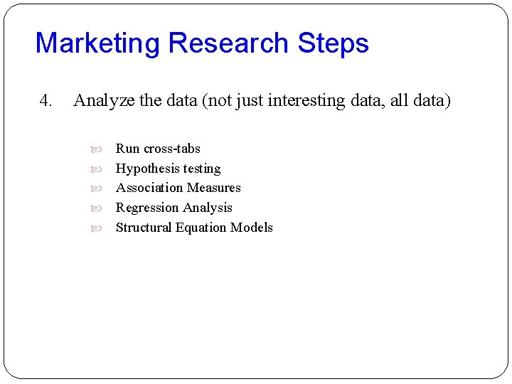 Marketing Research Steps 4. Analyze the data (not just interesting data, all data) Run