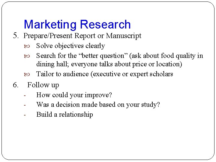 Marketing Research 5. Prepare/Present Report or Manuscript Solve objectives clearly Search for the “better