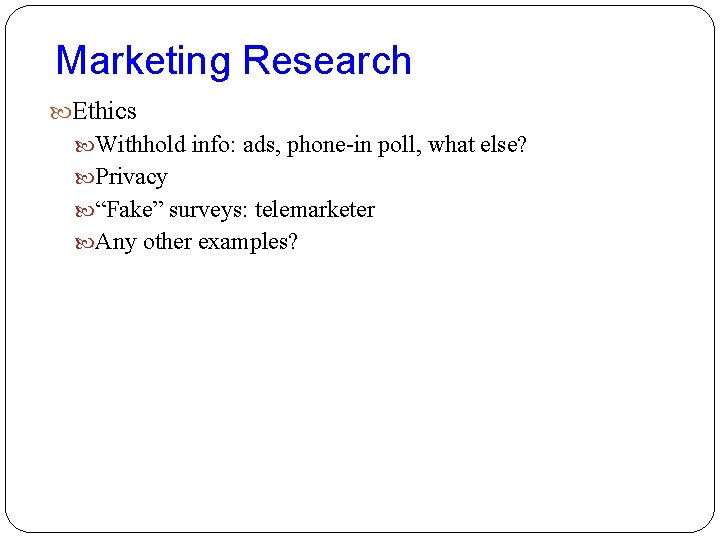 Marketing Research Ethics Withhold info: ads, phone-in poll, what else? Privacy “Fake” surveys: telemarketer