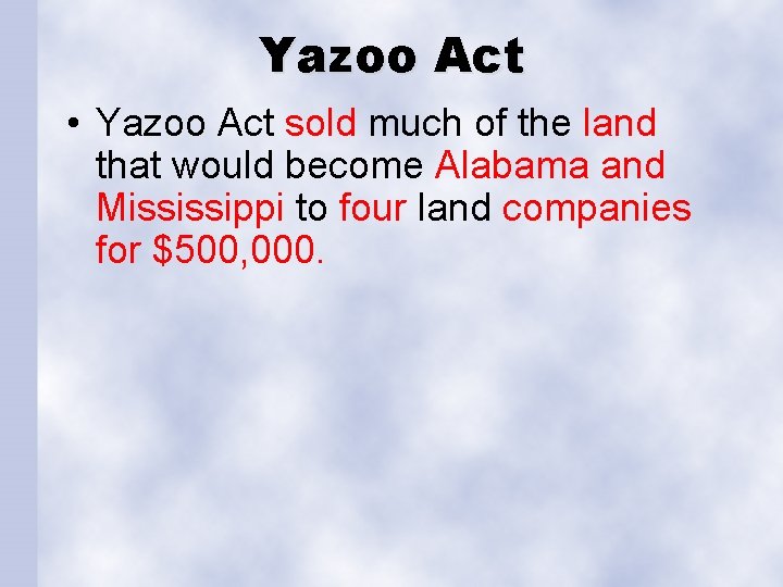 Yazoo Act • Yazoo Act sold much of the land that would become Alabama