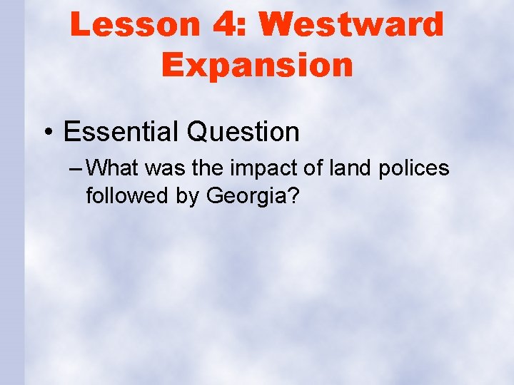 Lesson 4: Westward Expansion • Essential Question – What was the impact of land