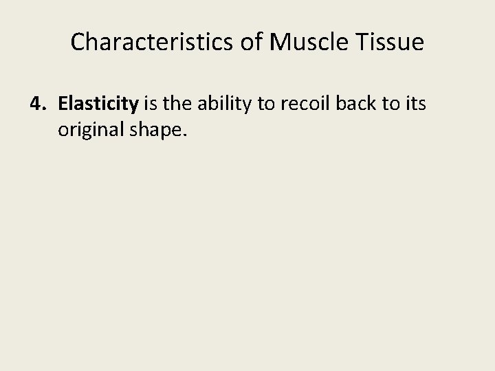 Characteristics of Muscle Tissue 4. Elasticity is the ability to recoil back to its