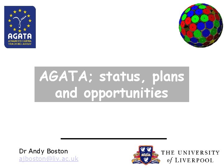 AGATA; status, plans and opportunities Dr Andy Boston ajboston@liv. ac. uk John Simpson Nuclear