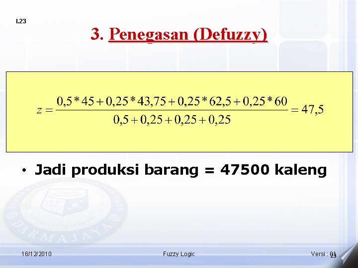 I. 23 3. Penegasan (Defuzzy) • Jadi produksi barang = 47500 kaleng 16/12/2010 Fuzzy