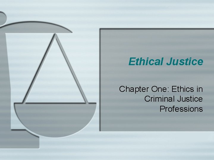 Ethical Justice Chapter One: Ethics in Criminal Justice Professions 